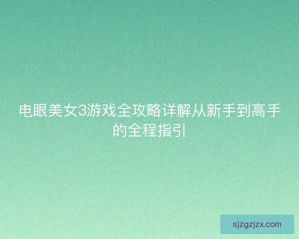 电眼美女3游戏全攻略详解从新手到高手的全程指引