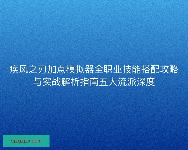 疾风之刃加点模拟器全职业技能搭配攻略与实战解析指南五大流派深度 疾风之刃加点模拟器全职业技能搭配攻略与实战解析指南五大流派深度