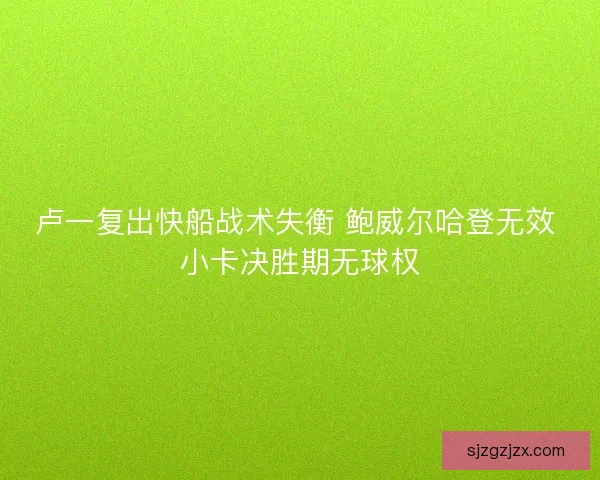 卢一复出快船战术失衡 鲍威尔哈登无效 小卡决胜期无球权