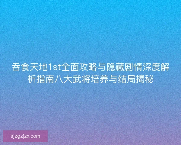 吞食天地1st全面攻略与隐藏剧情深度解析指南八大武将培养与结局揭秘